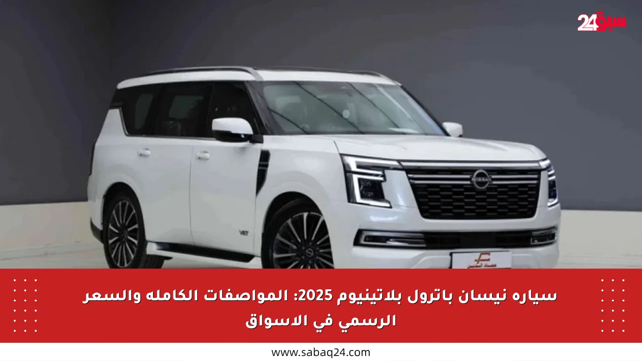سيارة نيسان باترول بلاتينيوم 2025: المواصفات الكاملة والسعر الرسمي في الأسواق